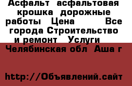 Асфальт, асфальтовая крошка, дорожные работы › Цена ­ 130 - Все города Строительство и ремонт » Услуги   . Челябинская обл.,Аша г.